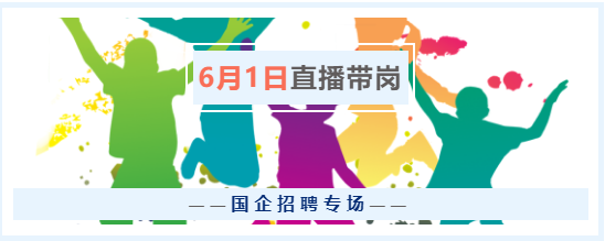 6月1日（周三）17點(diǎn)，“云聘識(shí)才·人崗相適”國(guó)企招聘專場(chǎng)直播帶崗