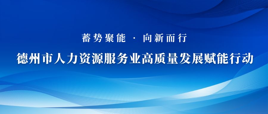 關(guān)于蓄勢聚能 向新而行—德州市人力資源服務(wù)業(yè)高質(zhì)量發(fā)展賦能行動啟動儀式的通知